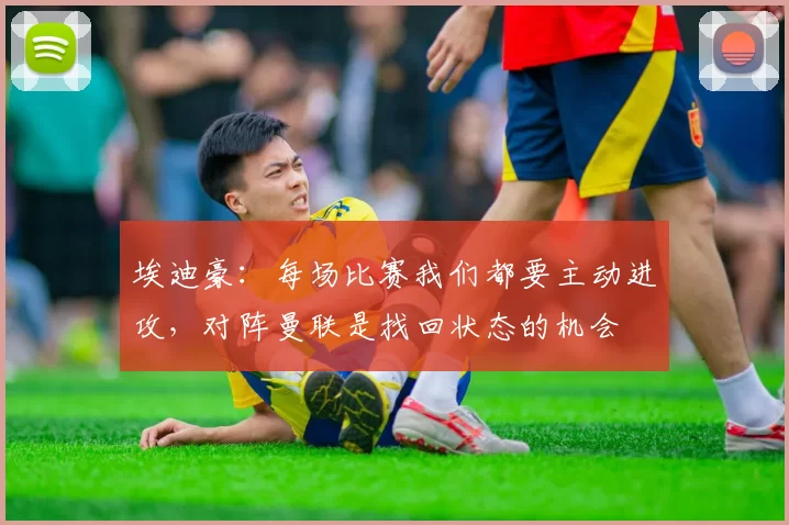 埃迪豪：每场比赛我们都要主动进攻，对阵曼联是找回状态的机会