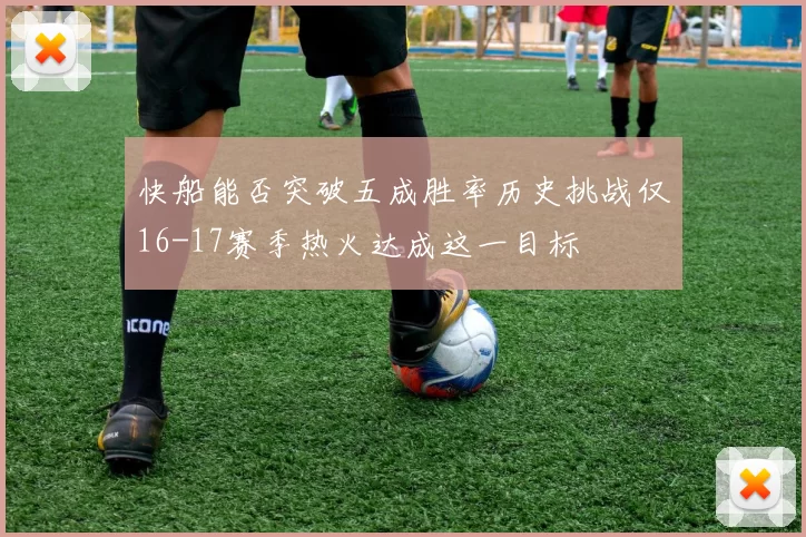 快船能否突破五成胜率历史挑战仅16-17赛季热火达成这一目标