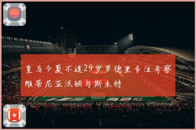 皇马今夏不追29岁罗德里专注考察维蒂尼亚沃顿与斯米特