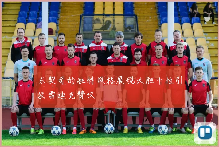 东契奇的独特风格展现大胆个性引发雷迪克赞叹