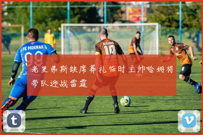 老里弗斯缺席葬礼临时主帅哈姆将带队迎战雷霆
