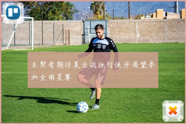 东契奇期待复出战独行侠并渴望参加全明星赛