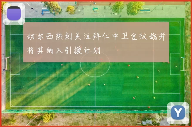 切尔西热刺关注拜仁中卫金玟哉并将其纳入引援计划