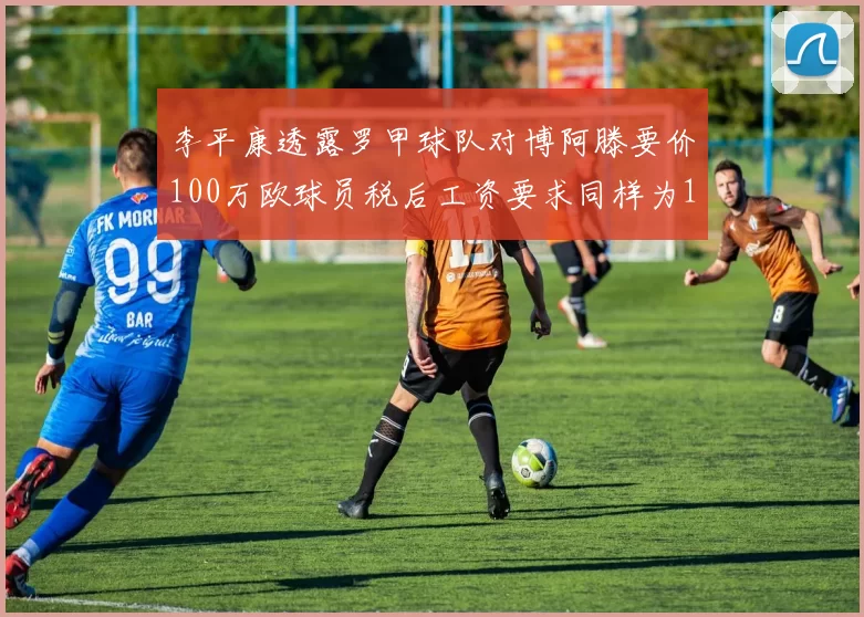 李平康透露罗甲球队对博阿滕要价100万欧球员税后工资要求同样为100万