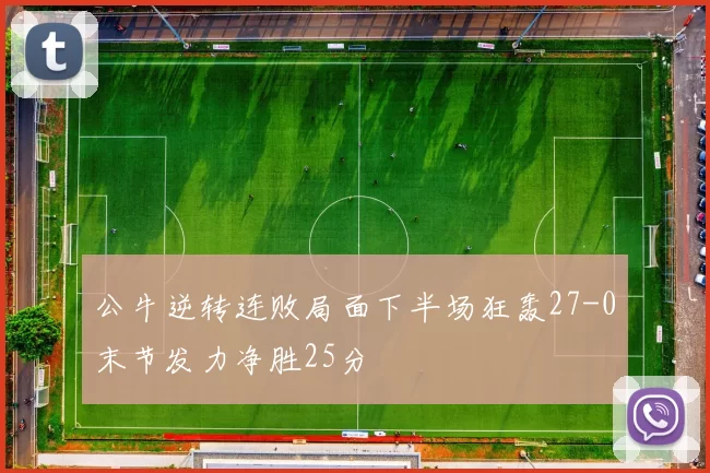 公牛逆转连败局面下半场狂轰27-0末节发力净胜25分