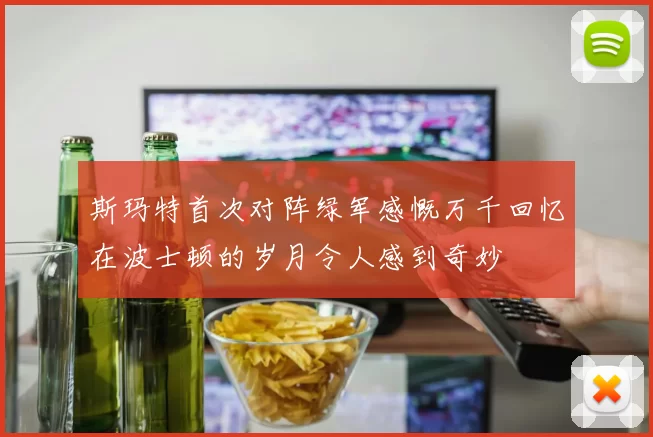 斯玛特首次对阵绿军感慨万千回忆在波士顿的岁月令人感到奇妙