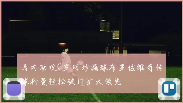 马内助攻C罗巧妙漏球布罗佐维奇传球科曼轻松破门扩大领先