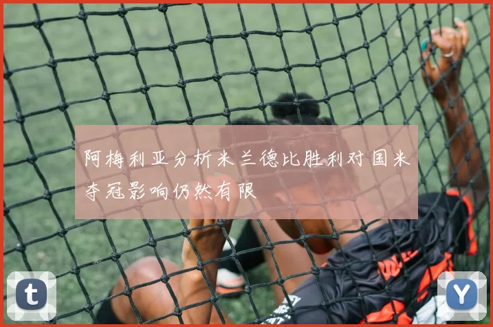 阿梅利亚分析米兰德比胜利对国米夺冠影响仍然有限