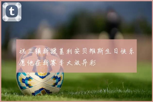 祝三镇新援基利安贝维斯生日快乐愿他在新赛季大放异彩